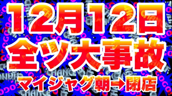 12月12日 全ツ大事故！マイジャグラー 朝から閉店実践